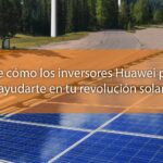 Cómo el Inversor Solar Huawei Puede Mejorar Tu Experiencia de Energía Solar